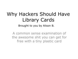 Why Hackers Should Have Library Cards Brought to you by Alison B.  A common sense examination of the awesome shit you can get for free.