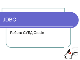 JDBC Работа СУБД Oracle JDBC JDBC – прикладной программный интерфейс (API) для выполнения SQL-запросов. Состоит из множества классов и интерфейсов, написанных на JAVA. Преимущества: 1.  2.  3.  4.  Легкость отсылки запросов.