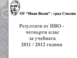ОУ “Иван Вазов” - град Смолян  Резултати от НВО четвърти клас за учебната 2011 / 2012 година.