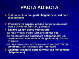 PACTA ADIECTA Nudum pactum non parit obligationem, sed parit exceptionem Споразум уз главни уговор којим се донекле мења основно дејство уговора Зависе од три врсте.