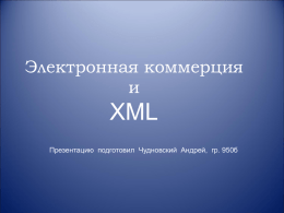 Электронная коммерция и  XML Презентацию подготовил Чудновский Андрей, гр. 950б   Содержание • Преимущества приложений электронного бизнеса на основе XML • Использование XML в приложениях B2C и B2B • Протоколы.