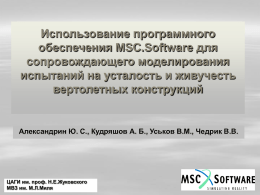 Использование программного обеспечения MSC.Software для сопровождающего моделирования испытаний на усталость и живучесть вертолетных конструкций  Александрин Ю.