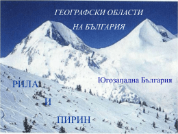 ГЕОГРАФСКИ ОБЛАСТИ НА БЪЛГАРИЯ  Югозападна България  РИЛА И  ПИРИН РИЛА  е планина в Южна България,част от РилоРодопския масив.Най-високия връх на Рила,Мусала, е най-високия и на Балканския полуостров.В Европа.