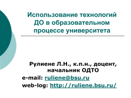 Использование технологий ДО в образовательном процессе университета  Рулиене Л.Н., к.п.н., доцент, начальник ОДТО e-mail: ruliene@bsu.ru web-log: http://ruliene.bsu.ru/
