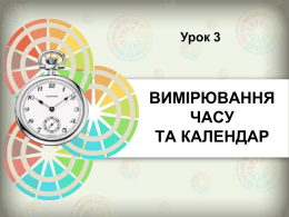 Урок 3  ВИМІРЮВАННЯ ЧАСУ ТА КАЛЕНДАР   На цьому уроці ми вивчимо: • як за допомогою Сонця визначають час; • на скільки хвилин місцевий час в Україні відрізняється від київського.