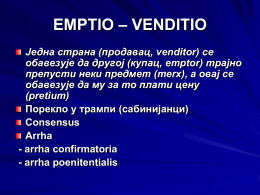 EMPTIO – VENDITIO Једна страна (продавац, venditor) се обавезује да другој (купац, emptor) трајно препусти неки предмет (merx), а овај се обавезује да му.
