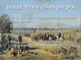 БОЕВЕТЕ ПРИ СТАРА ЗАГОРА На 19 юли 1877 г. Сюлейман паша нападнал Стара Загора.  Българските опълченци получават своето бойно кръщение в последвалото неравно сражение. В един.