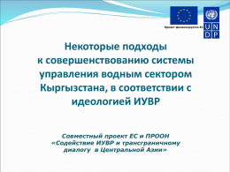 Проект финансируется ЕС  Некоторые подходы к совершенствованию системы управления водным сектором Кыргызстана, в соответствии с идеологией ИУВР Совместный проект ЕС и ПРООН «Содействие ИУВР и трансграничному диалогу в.