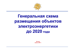 Генеральная схема размещения объектов электроэнергетики до 2020 года Москва апрель 2007 г. Цель и главные задачи разработки Генеральной схемы Цель Обеспечение надежного и эффективного энергоснабжения потребителей и.