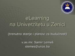 eLearning na Univerzitetu u Zenici (trenutno stanje i planovi za budućnost)  v.as.mr. Samir Lemeš slemes@unze.ba.