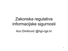 Zakonska regulativa informacijske sigurnosti Aco Dmitrović @hgi-cgs.hr Vrijedi za sve organizacije • Zakon o elektroničkom potpisu (NN 10/02) • Zakon o elektroničkoj ispravi (NN.
