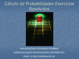 Cálculo de Probabilidades Exercícios Resolvidos  UNIVERSIDADE SEVERINO SOMBRA ESPECIALIZAÇÃO EM EDUCAÇÃO MATEMÁTICA PROF. ILYDIO PEREIRA DE SÁ.
