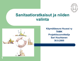 Sanitaatioratkaisut ja niiden valinta Käymäläseura Huussi ry TAMK Projektisuunnittelija Sari Huuhtanen 30.9.2005 Esityksen sisältö      Sanitaatioprojektin tavoite ja sanitaatioratkaisuun kohdistuvat vaatimukset Sanitaatioratkaisuun vaikuttavia tekijöitä Sanitaatiomallien esittely.