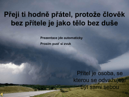Přeji ti hodně př&aacute;tel, protože člověk bez př&iacute;tele je jako tělo bez du&scaron;e Prezentace jde automaticky Pros&iacute;m pusť si zvuk  Př&iacute;tel je osoba, se kterou.