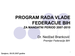 PROGRAM RADA VLADE FEDERACIJE BIH ZA MANDATNI PERIOD 2007-2010  Dr. Nedžad Branković Premijer Federacije BiH  Sarajevo, 09.05.2007.godine.