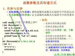 函数参数及其传递方式 1. 形参与实参 • 实际参数(简称实参): 调用函数时函数名后面括号中的表达式 • 形式参数(简称形参): 定义函数时函数名后面括号中的变量名 • 说明： void main( )/*求三个整数之和*/ { int threesum( ) ; int a, b, c, sum ; scanf(“%d,%d ,%d”, &a,