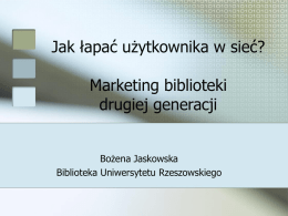 Jak łapać użytkownika w sieć? Marketing biblioteki drugiej generacji Bożena Jaskowska Biblioteka Uniwersytetu Rzeszowskiego.