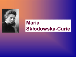 Maria Skłodowska-Curie   Maria Skłodowska-Curie ur. 7 listopada 18677 w Warszawie a zm.
