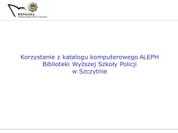 Korzystanie z katalogu komputerowego ALEPH Biblioteki Wyższej Szkoły Policji w Szczytnie   Katalog biblioteczny Biblioteki WSPol jest dostępny w Internecie i można z niego.