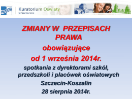 ZMIANY W PRZEPISACH PRAWA obowiązujące od 1 września 2014r. spotkania z dyrektorami szkół, przedszkoli i placówek oświatowych Szczecin-Koszalin 28 sierpnia 2014r.