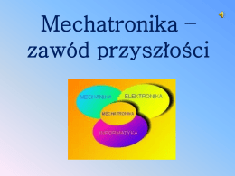 Mechatronika – zawód przyszłości   Definicja zawodu •  •  Mechatronika jest to nauka łącząca elementy trzech różnych obszarów wiedzy: mechaniki, elektroniki i informatyki.