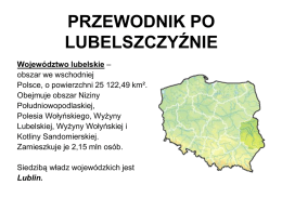 PRZEWODNIK PO LUBELSZCZYŹNIE Województwo lubelskie – obszar we wschodniej Polsce, o powierzchni 25 122,49 km². Obejmuje obszar Niziny Południowopodlaskiej, Polesia Wołyńskiego, Wyżyny Lubelskiej, Wyżyny Wołyńskiej i Kotliny Sandomierskiej. Zamieszkuje je.