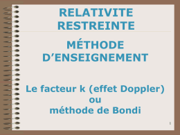 RELATIVITE RESTREINTE MÉTHODE D’ENSEIGNEMENT Le facteur k (effet Doppler) ou méthode de Bondi Introduction Introduite par Hermann Bondi (1919 / 2005) en 1964 dans son ouvrage « Relativity and.