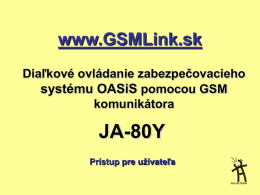 www.GSMLink.sk Diaľkové ovládanie zabezpečovacieho systému OASiS pomocou GSM komunikátora  JA-80Y Prístup pre užívateľa JA-80Y Stručná charakteristika komunikátora • GSM komunikátor, ktorý dokáže odosielať informačné a poplachové SMS správy.