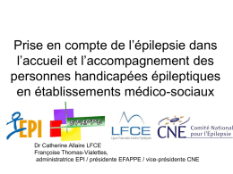 Prise en compte de l’épilepsie dans l’accueil et l’accompagnement des personnes handicapées épileptiques en établissements médico-sociaux  Dr Catherine Allaire LFCE Françoise Thomas-Vialettes, administratrice EPI / présidente.