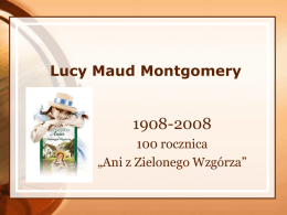 Lucy Maud Montgomery  1908-2008 100 rocznica „Ani z Zielonego Wzgórza”   Lucy Maud Montgomery (1874-1942) Urodziła się w Kanadzie, na Wyspie Św.