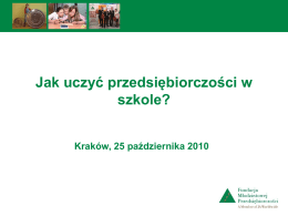 Jak uczyć przedsiębiorczości w szkole? Kraków, 25 października 2010 Fundacja - pozarządowa organizacja pożytku publicznego - działa w ramach Junior Achievement Worldwide – najstarszej i.