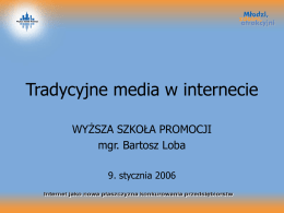 Tradycyjne media w internecie WYŻSZA SZKOŁA PROMOCJI mgr. Bartosz Loba 9. stycznia 2006