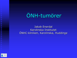 ÖNH-tumörer Jakob Enerdal Karolinska Institutet ÖNHC-kliniken, Karolinska, Huddinge Syfte   Ge god kännedom om anatomi, riskfaktorer och om olika tumörformer med tonvikt lagd på tidig diagnostik.