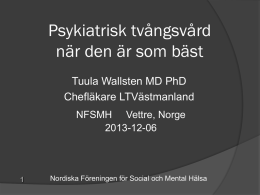 Psykiatrisk tvångsvård när den är som bäst Tuula Wallsten MD PhD Chefläkare LTVästmanland NFSMH Vettre, Norge 2013-12-06  Nordiska Föreningen för Social och Mental Hälsa.