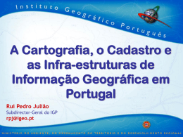 A Cartografia, o Cadastro e as Infra-estruturas de Informação Geográfica em Portugal Rui Pedro Julião Subdirector-Geral do IGP  rpj@igeo.pt.