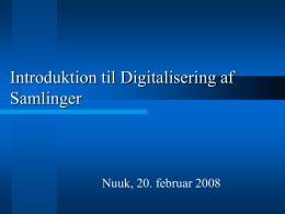 Introduktion til Digitalisering af Samlinger  Nuuk, 20. februar 2008 Hvorfor digitalisere? Nem tilgang  ”Døgnåbne” samlinger  Sikring og aflastning af de originale fotografiske samlinger     Fotografiets natur –