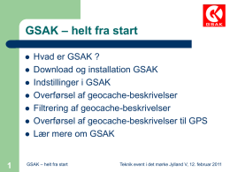 GSAK – helt fra start         Hvad er GSAK ? Download og installation GSAK Indstillinger i GSAK Overførsel af geocache-beskrivelser Filtrering af geocache-beskrivelser Overførsel af geocache-beskrivelser til.