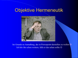 Objektive Hermeneutik nach Ulrich Oevermann  Im Grunde ne Anmaßung, das in Powerpoint darstellen zu wollen  Ich hör ihn schon wettern, falls er.