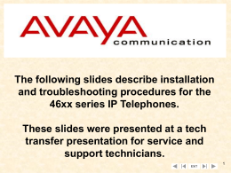 The following slides describe installation and troubleshooting procedures for the 46xx series IP Telephones.  These slides were presented at a tech transfer presentation for.