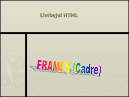 Limbajul HTML Def: Cadrele sunt secţiuni ce oferă posibilitatea de a vizualiza simultan in fereastra browser-ului mai multe pagini Web.