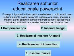 Realizarea softurilor educationale powerpoint Powerpoint poate fi utilizat pentru materiale cu profil artistic sau cultural datorita posibilitatilor de inserare a textului, imaginii si muzicii,