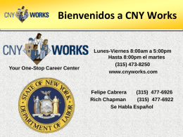 Bienvenidos a CNY Works  Your One-Stop Career Center  Lunes-Viernes 8:00am a 5:00pm Hasta 8:00pm el martes (315) 473-8250 www.cnyworks.com  Felipe Cabrera (315) 477-6926 Rich Chapman (315) 477-6922 Se Habla Español.