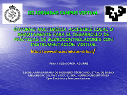 III JORNADAS CAMPUS VIRTUAL  ENTORNO MULTIMEDIA ACCESIBLE LOCAL O REMOTAMENTE PARA EL DESARROLLO DE PRÁCTICAS DE MICROCONTROLADORES CON INSTRUMENTACIÓN VIRTUAL http://www.ehu.es/micros-virtual/ IÑIGO J.