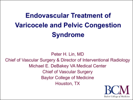 Endovascular Treatment of Varicocele and Pelvic Congestion Syndrome Peter H. Lin, MD Chief of Vascular Surgery & Director of Interventional Radiology Michael E.