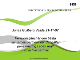 SEB TRYGG LIV PENSIONSTJÄNST AB  Jonas Gullberg Vallda 21-11-07  Pensionstjänst är den bästa samarbetspartnern när det gäller pensionering i egen regi! - an active partner! SEB.