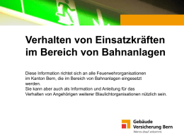 Verhalten von Einsatzkräften im Bereich von Bahnanlagen Diese Information richtet sich an alle Feuerwehrorganisationen im Kanton Bern, die im Bereich von Bahnanlagen eingesetzt werden. Sie.