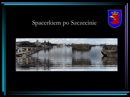 Spacerkiem po Szczecinie   Szczecin jest stolicą Pomorza Zachodniego, największym polskim miastem w pobliżu dwóch europejskich stolic: Berlina, Kopenhagi.