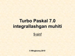 Turbo Paskal 7.0 integrallashgan muhiti 9-sinf  © Mingbuloq 2010 Turbo Paskal 7.0 1981-yilda Passkal tilining xalqaro standarti taklif etildi.