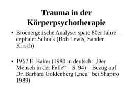 Trauma in der Körperpsychotherapie • Bioenergetische Analyse: späte 80er Jahre – cephaler Schock (Bob Lewis, Sander Kirsch) • 1967 E.