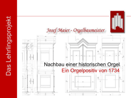 Das Lehrlingsprojekt  Nachbau einer historischen Orgel Ein Orgelpositiv von 1734   Das Lehrlingsprojekt  Nachbau einer historischen Orgel Aus dem Jahre 1734  Eine betriebsübergreifende Zusammenarbeit von Berufsschule und betrieblicher Ausbildung.